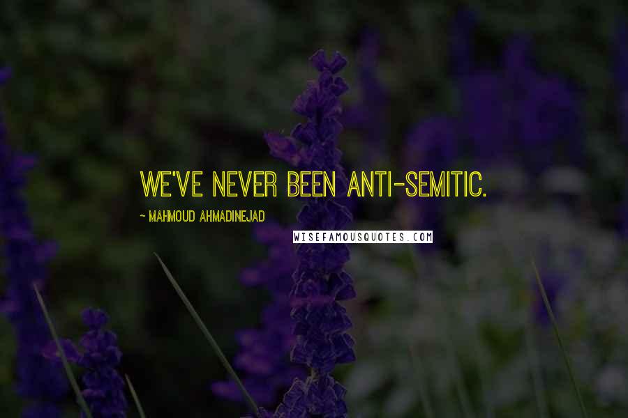 Mahmoud Ahmadinejad Quotes: We've never been anti-Semitic.