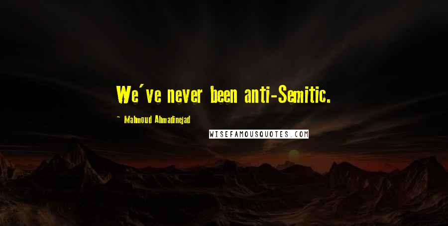 Mahmoud Ahmadinejad Quotes: We've never been anti-Semitic.