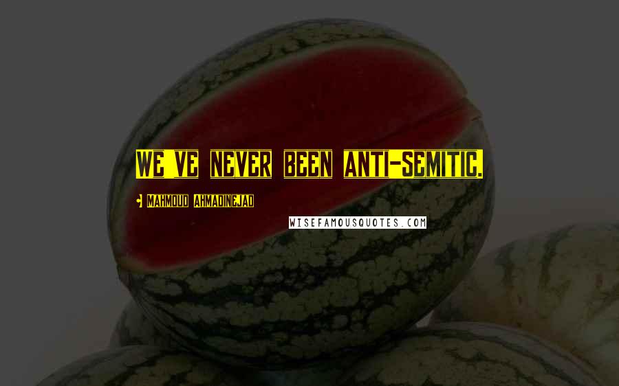 Mahmoud Ahmadinejad Quotes: We've never been anti-Semitic.