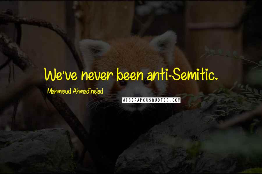 Mahmoud Ahmadinejad Quotes: We've never been anti-Semitic.