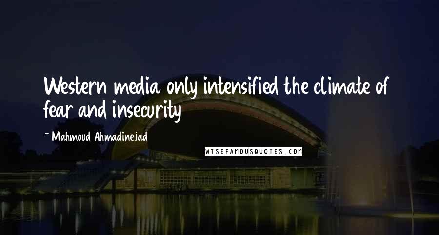 Mahmoud Ahmadinejad Quotes: Western media only intensified the climate of fear and insecurity