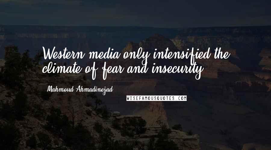 Mahmoud Ahmadinejad Quotes: Western media only intensified the climate of fear and insecurity