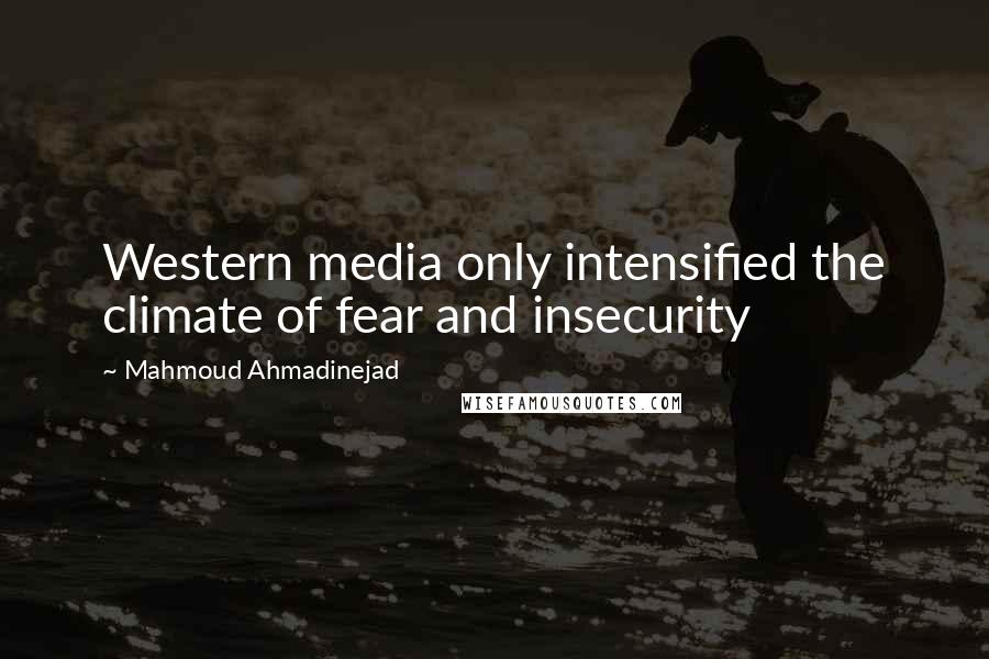 Mahmoud Ahmadinejad Quotes: Western media only intensified the climate of fear and insecurity