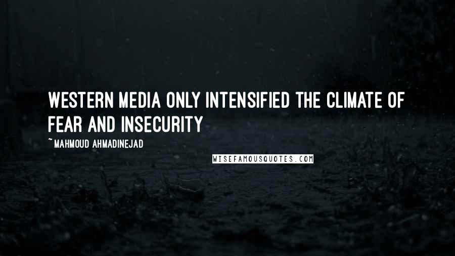 Mahmoud Ahmadinejad Quotes: Western media only intensified the climate of fear and insecurity