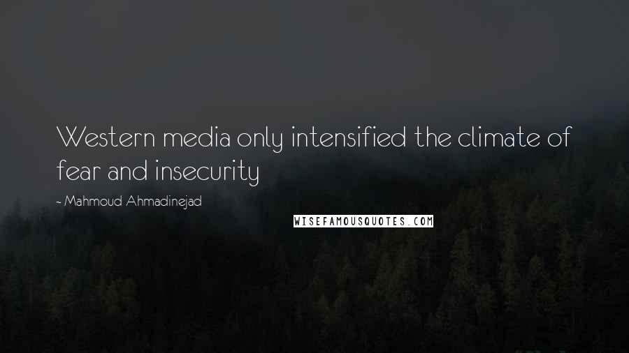 Mahmoud Ahmadinejad Quotes: Western media only intensified the climate of fear and insecurity
