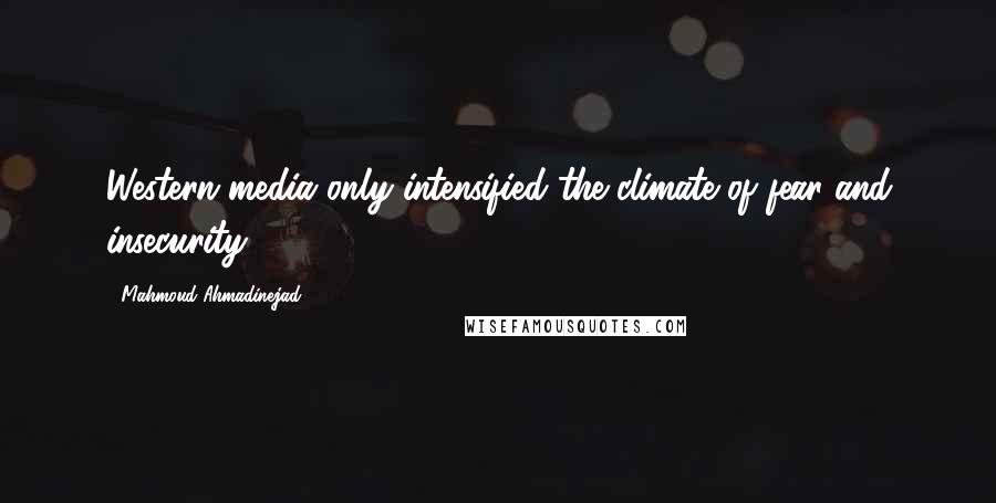 Mahmoud Ahmadinejad Quotes: Western media only intensified the climate of fear and insecurity