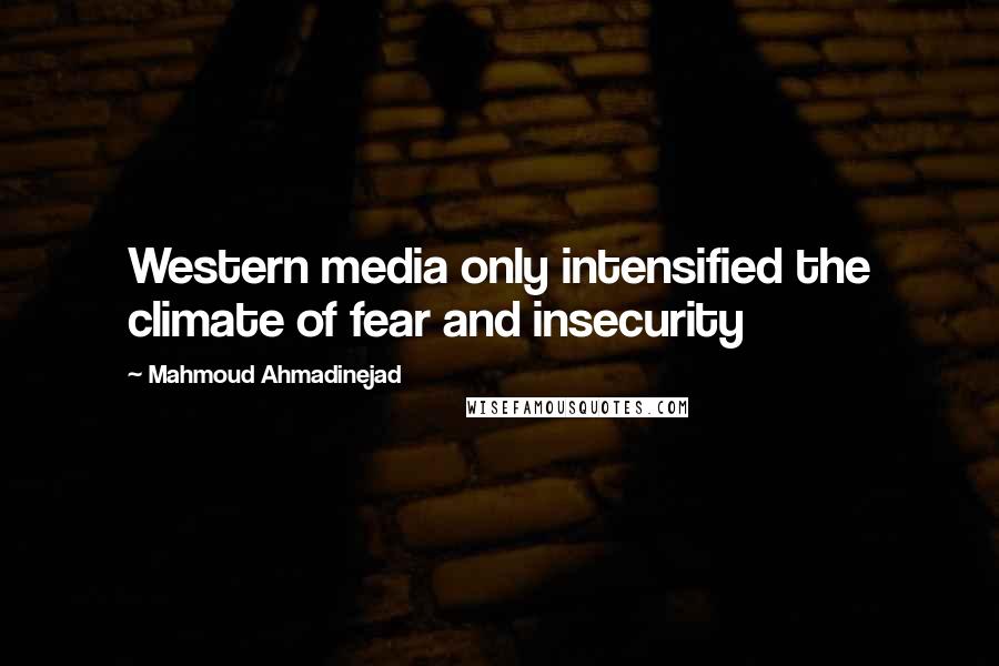 Mahmoud Ahmadinejad Quotes: Western media only intensified the climate of fear and insecurity