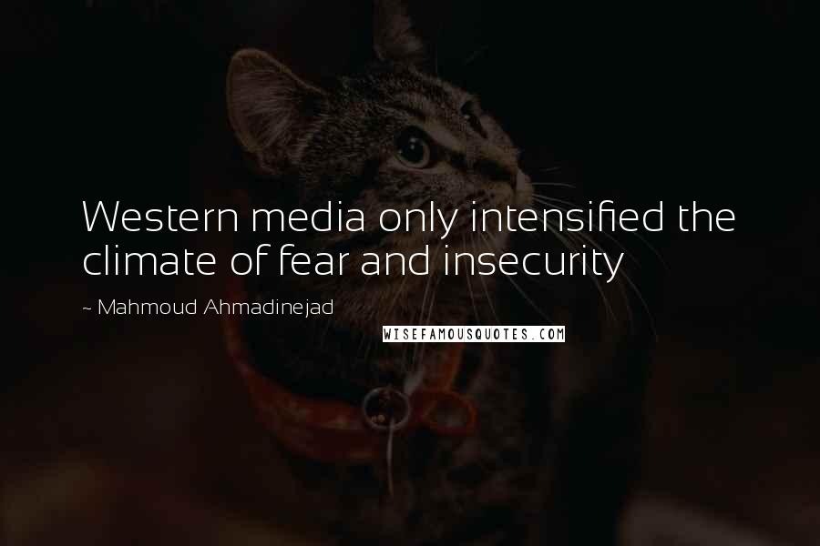 Mahmoud Ahmadinejad Quotes: Western media only intensified the climate of fear and insecurity