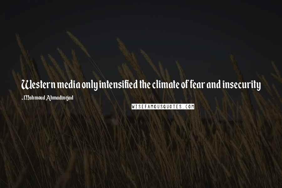 Mahmoud Ahmadinejad Quotes: Western media only intensified the climate of fear and insecurity