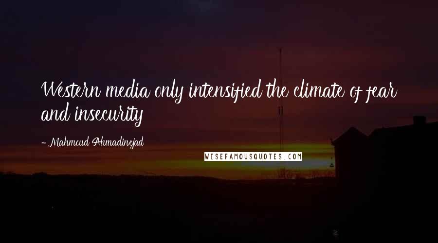 Mahmoud Ahmadinejad Quotes: Western media only intensified the climate of fear and insecurity