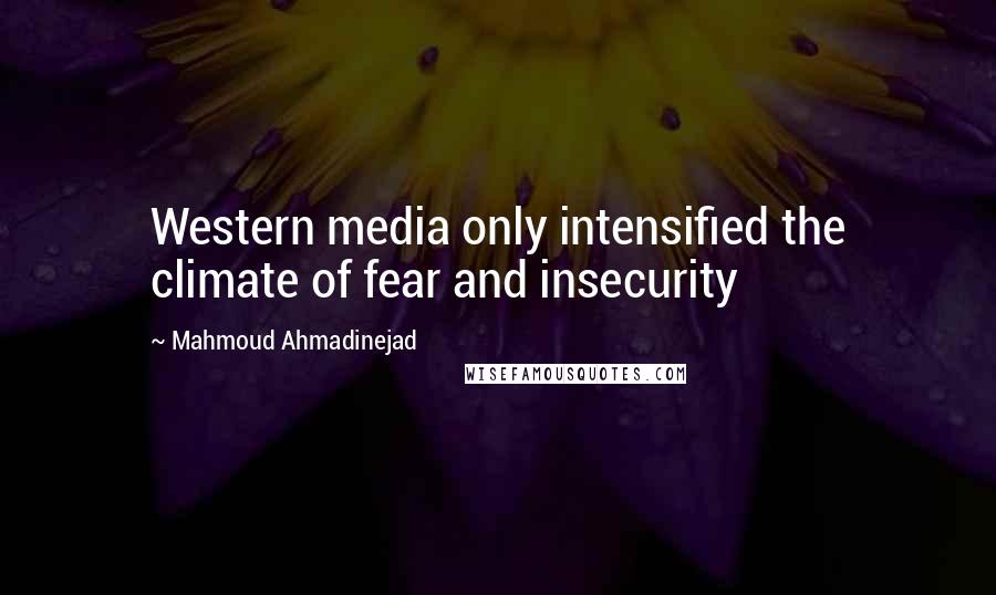 Mahmoud Ahmadinejad Quotes: Western media only intensified the climate of fear and insecurity