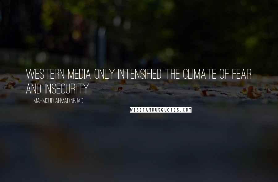Mahmoud Ahmadinejad Quotes: Western media only intensified the climate of fear and insecurity