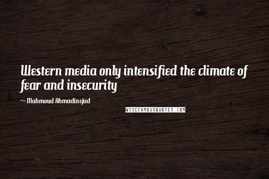 Mahmoud Ahmadinejad Quotes: Western media only intensified the climate of fear and insecurity