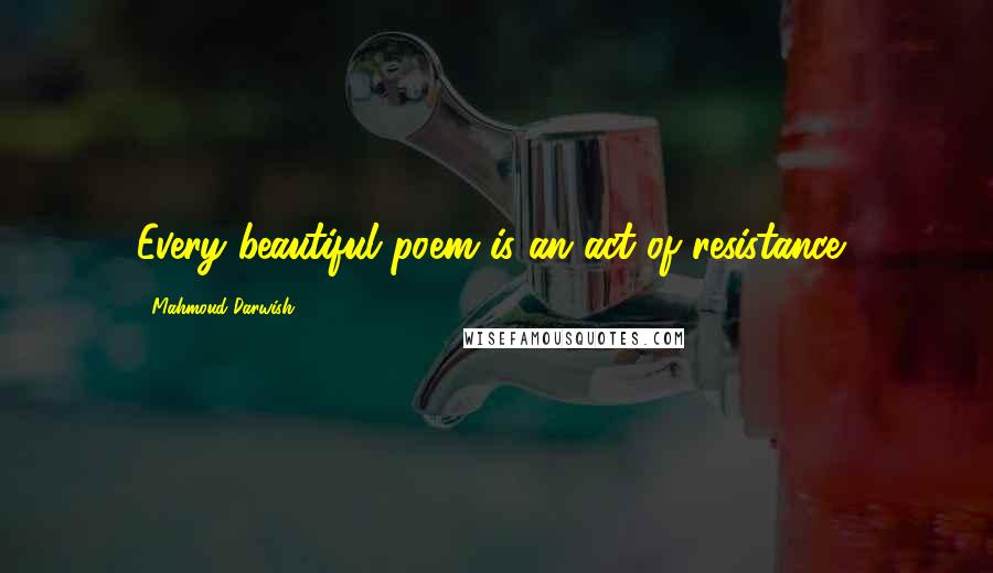 Mahmoud Darwish Quotes: Every beautiful poem is an act of resistance,