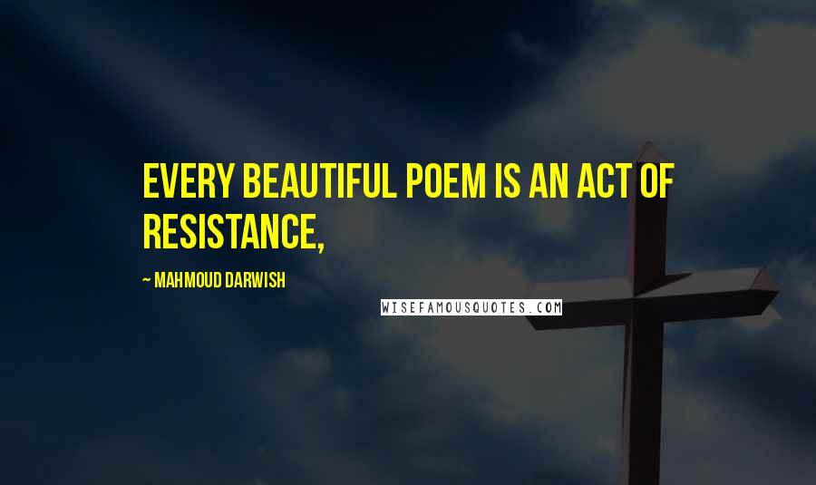 Mahmoud Darwish Quotes: Every beautiful poem is an act of resistance,