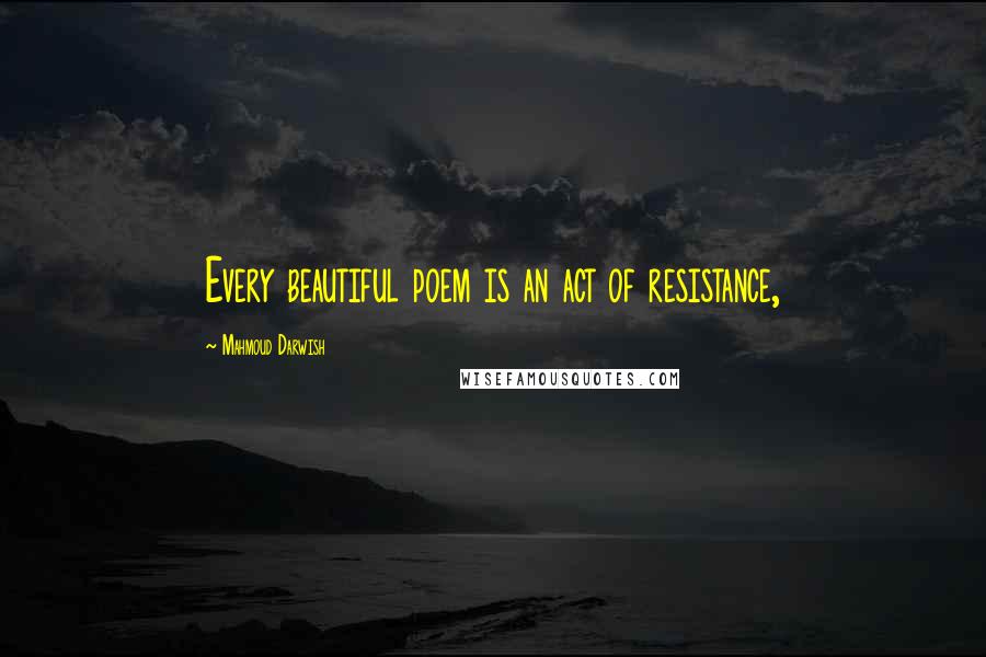 Mahmoud Darwish Quotes: Every beautiful poem is an act of resistance,