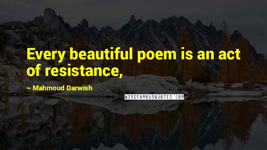 Mahmoud Darwish Quotes: Every beautiful poem is an act of resistance,