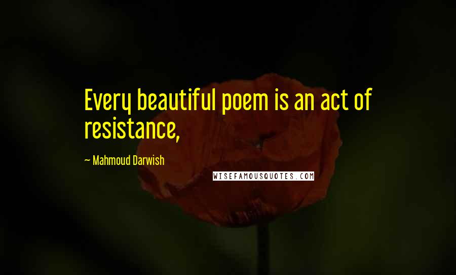 Mahmoud Darwish Quotes: Every beautiful poem is an act of resistance,