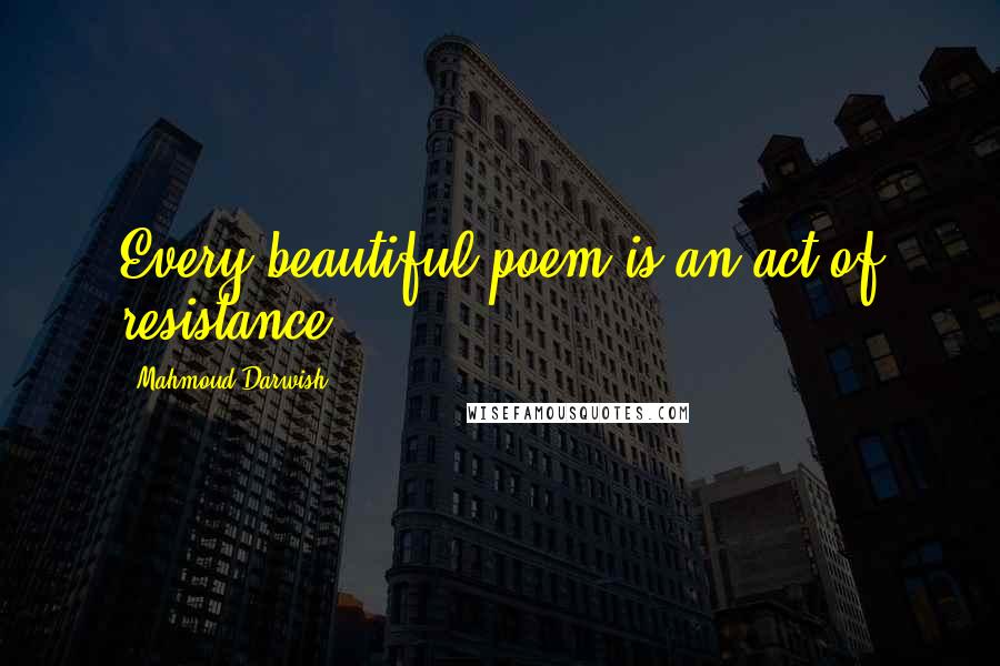 Mahmoud Darwish Quotes: Every beautiful poem is an act of resistance,