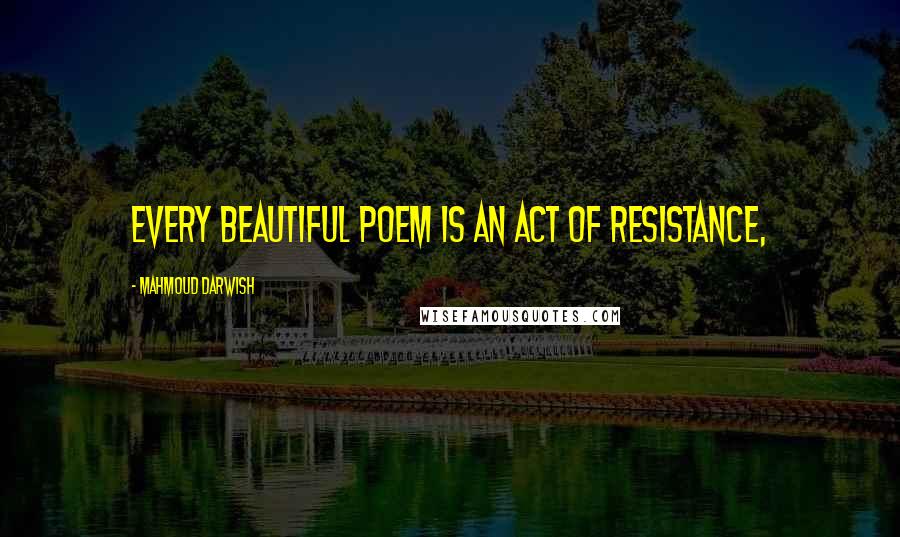 Mahmoud Darwish Quotes: Every beautiful poem is an act of resistance,