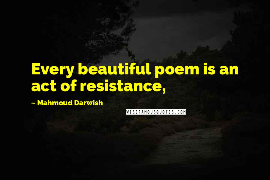 Mahmoud Darwish Quotes: Every beautiful poem is an act of resistance,