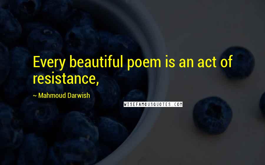 Mahmoud Darwish Quotes: Every beautiful poem is an act of resistance,