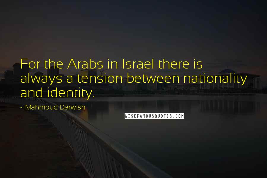 Mahmoud Darwish Quotes: For the Arabs in Israel there is always a tension between nationality and identity.