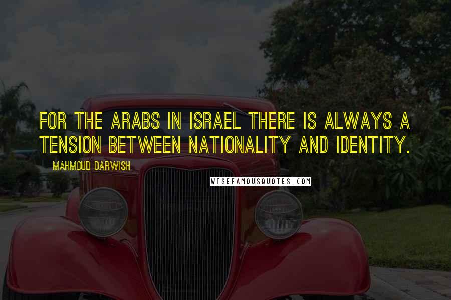 Mahmoud Darwish Quotes: For the Arabs in Israel there is always a tension between nationality and identity.