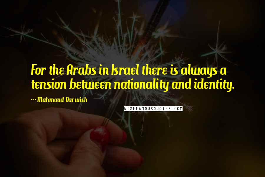 Mahmoud Darwish Quotes: For the Arabs in Israel there is always a tension between nationality and identity.