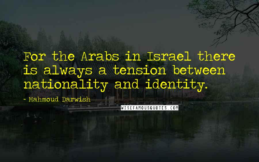 Mahmoud Darwish Quotes: For the Arabs in Israel there is always a tension between nationality and identity.