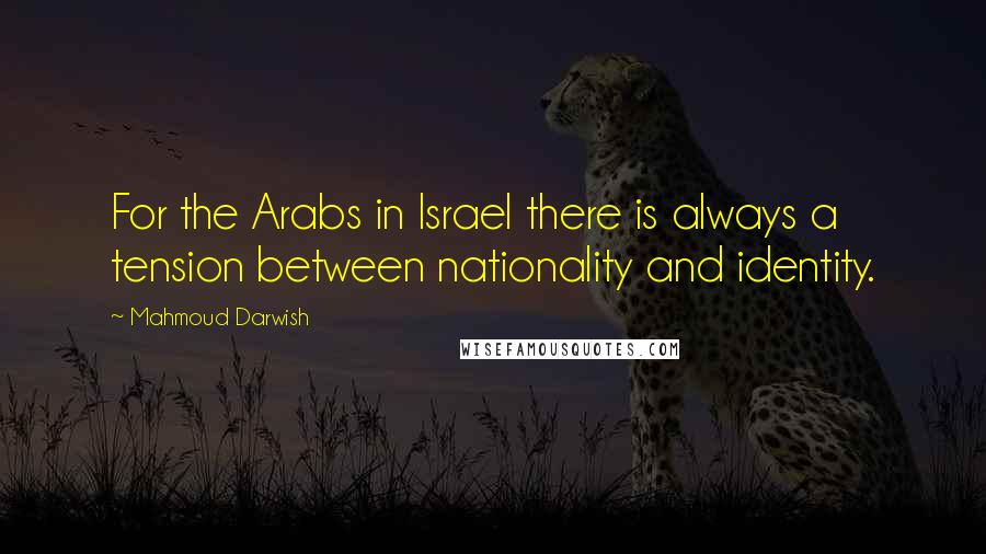 Mahmoud Darwish Quotes: For the Arabs in Israel there is always a tension between nationality and identity.