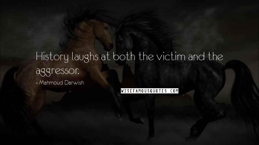 Mahmoud Darwish Quotes: History laughs at both the victim and the aggressor.