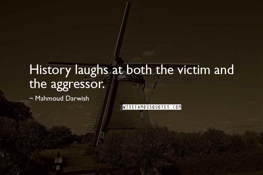 Mahmoud Darwish Quotes: History laughs at both the victim and the aggressor.