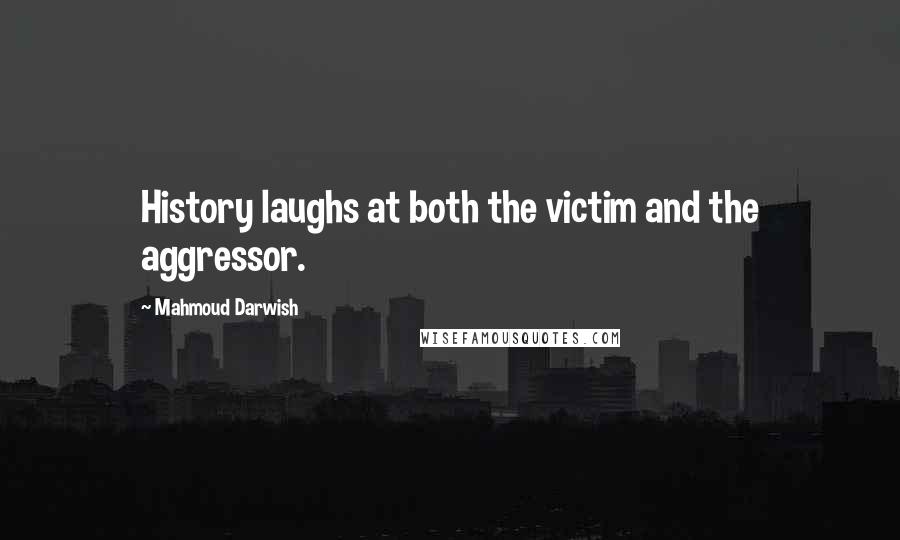 Mahmoud Darwish Quotes: History laughs at both the victim and the aggressor.