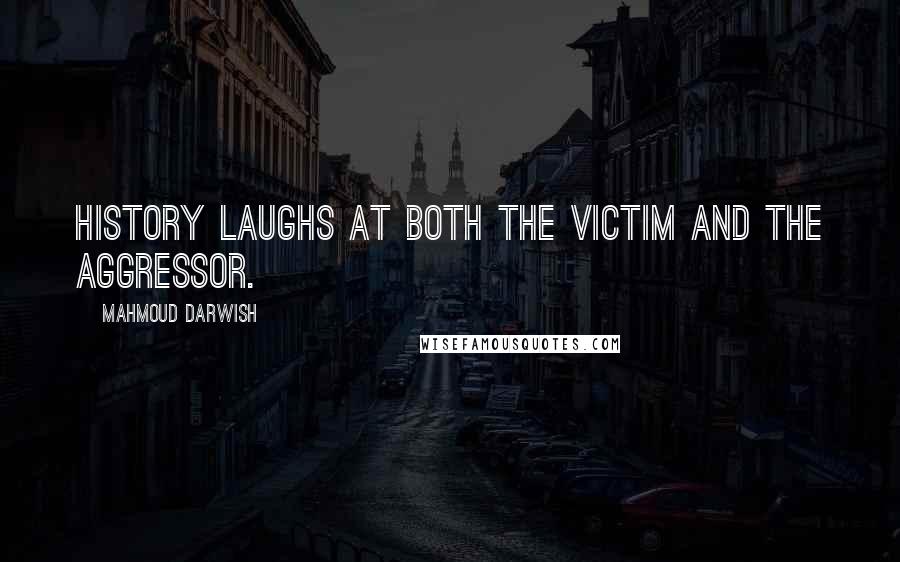 Mahmoud Darwish Quotes: History laughs at both the victim and the aggressor.