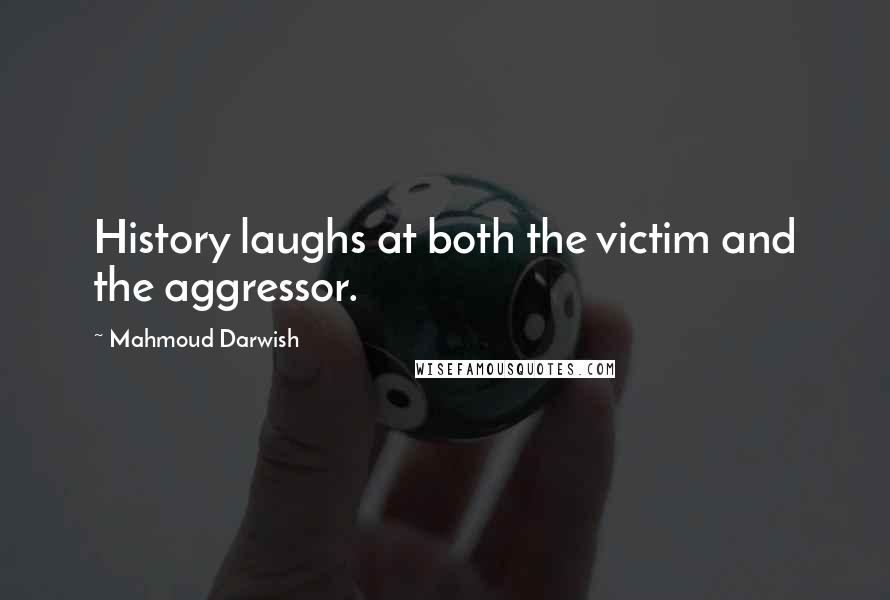 Mahmoud Darwish Quotes: History laughs at both the victim and the aggressor.
