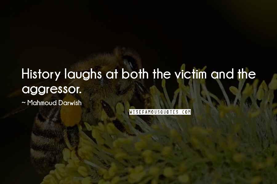 Mahmoud Darwish Quotes: History laughs at both the victim and the aggressor.