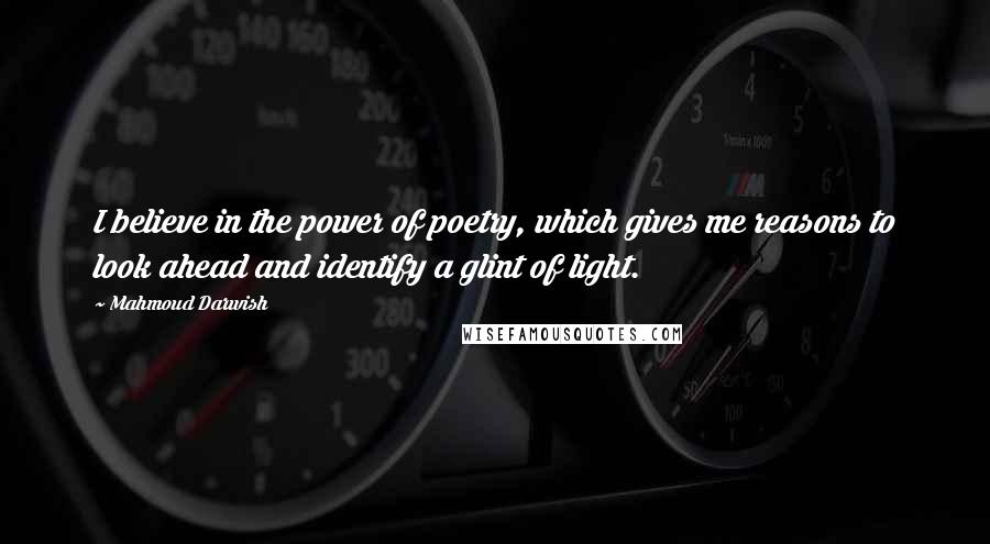 Mahmoud Darwish Quotes: I believe in the power of poetry, which gives me reasons to look ahead and identify a glint of light.