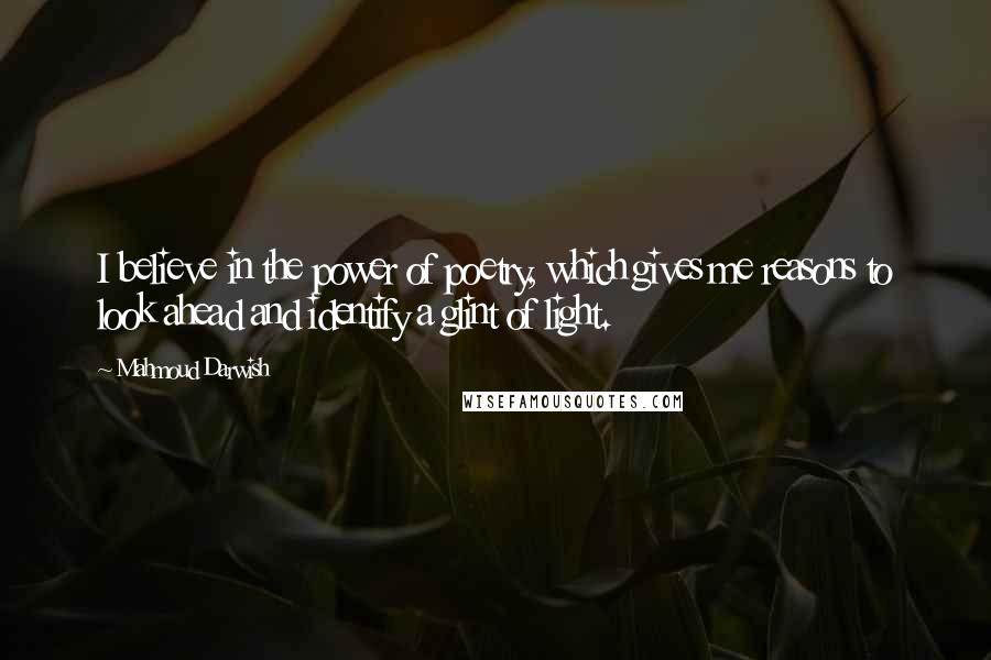 Mahmoud Darwish Quotes: I believe in the power of poetry, which gives me reasons to look ahead and identify a glint of light.