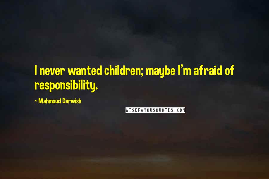 Mahmoud Darwish Quotes: I never wanted children; maybe I'm afraid of responsibility.