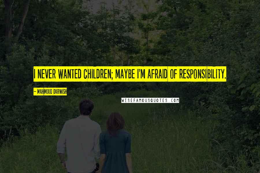 Mahmoud Darwish Quotes: I never wanted children; maybe I'm afraid of responsibility.