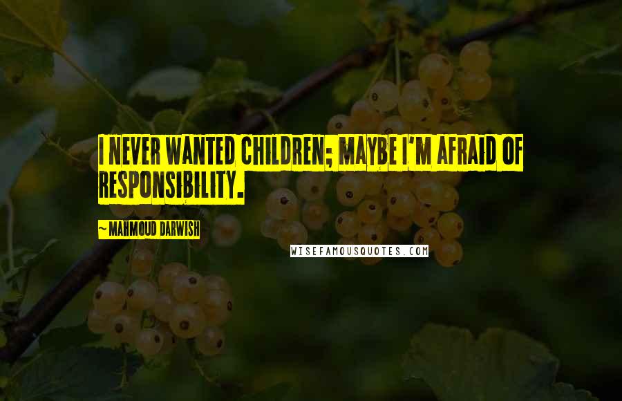Mahmoud Darwish Quotes: I never wanted children; maybe I'm afraid of responsibility.