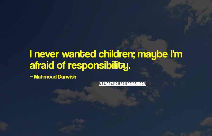 Mahmoud Darwish Quotes: I never wanted children; maybe I'm afraid of responsibility.
