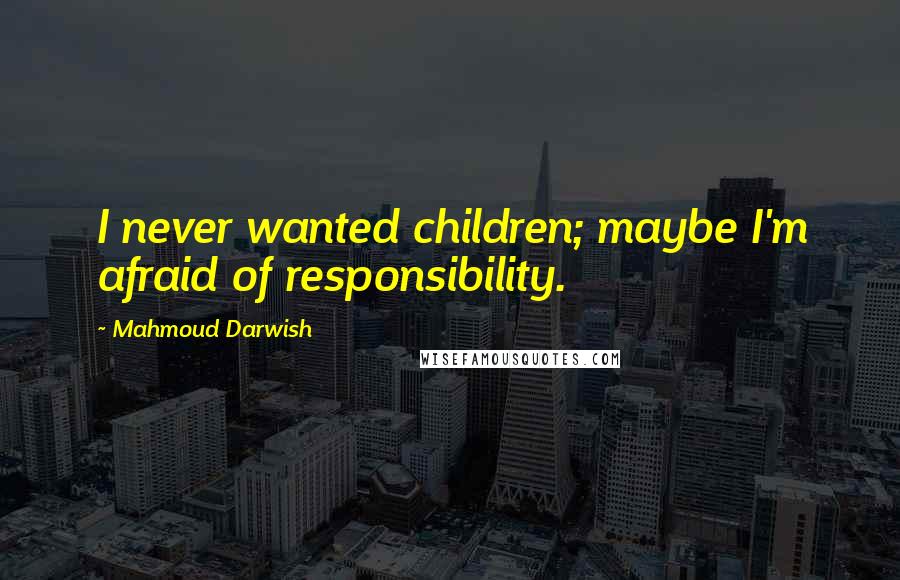 Mahmoud Darwish Quotes: I never wanted children; maybe I'm afraid of responsibility.