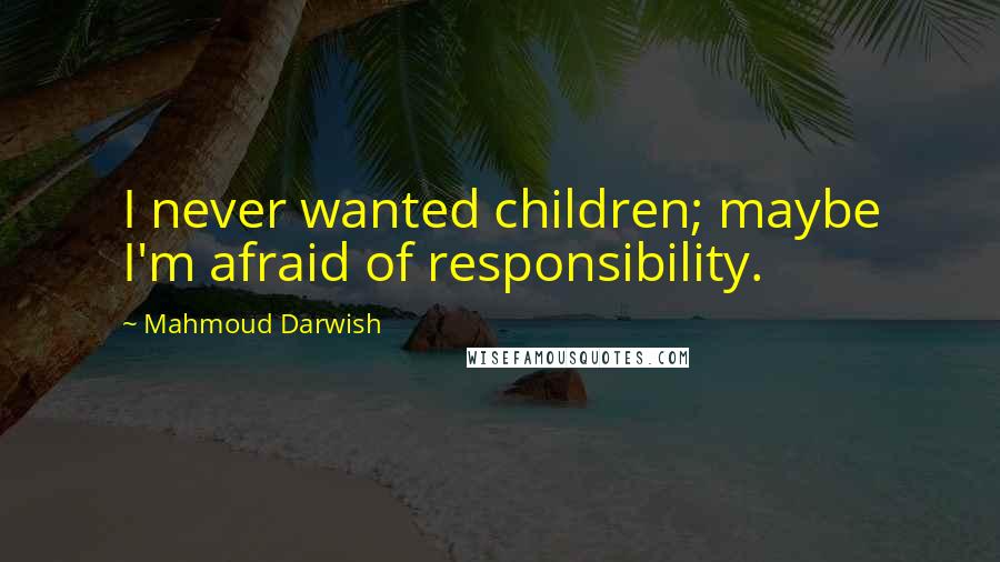 Mahmoud Darwish Quotes: I never wanted children; maybe I'm afraid of responsibility.