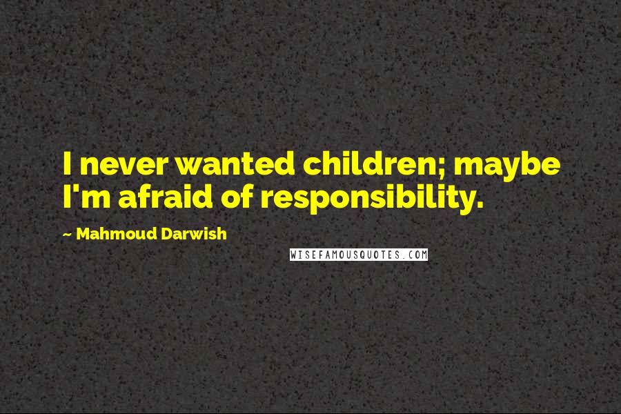 Mahmoud Darwish Quotes: I never wanted children; maybe I'm afraid of responsibility.