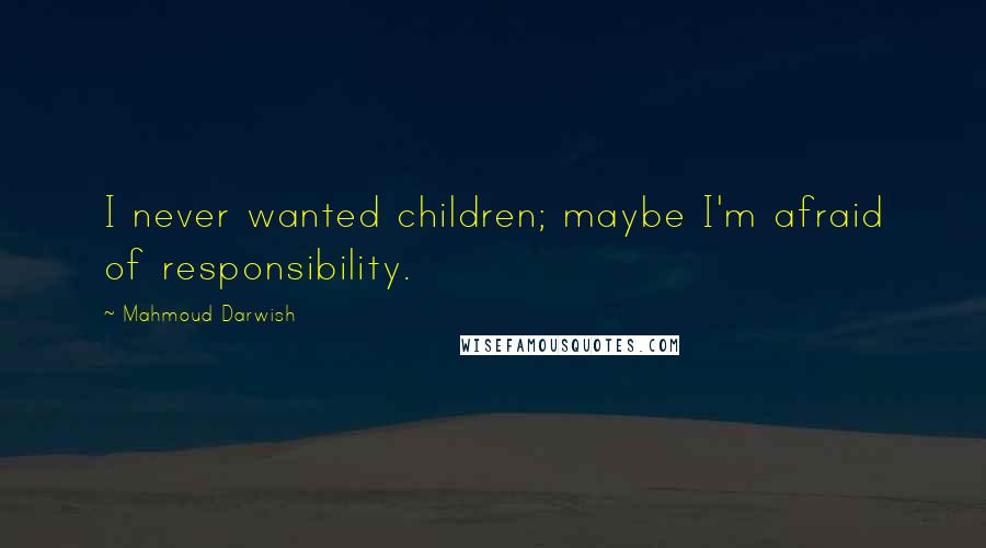Mahmoud Darwish Quotes: I never wanted children; maybe I'm afraid of responsibility.