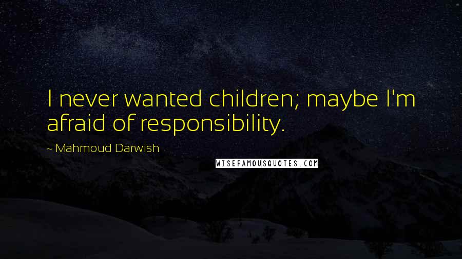 Mahmoud Darwish Quotes: I never wanted children; maybe I'm afraid of responsibility.