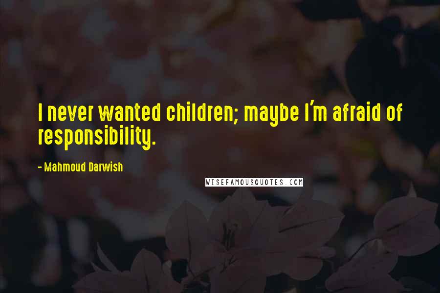 Mahmoud Darwish Quotes: I never wanted children; maybe I'm afraid of responsibility.