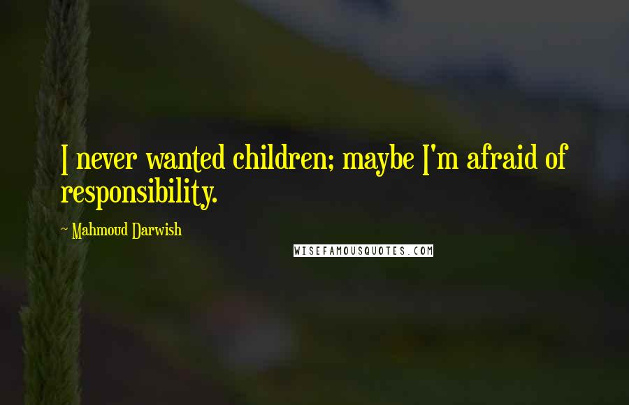 Mahmoud Darwish Quotes: I never wanted children; maybe I'm afraid of responsibility.